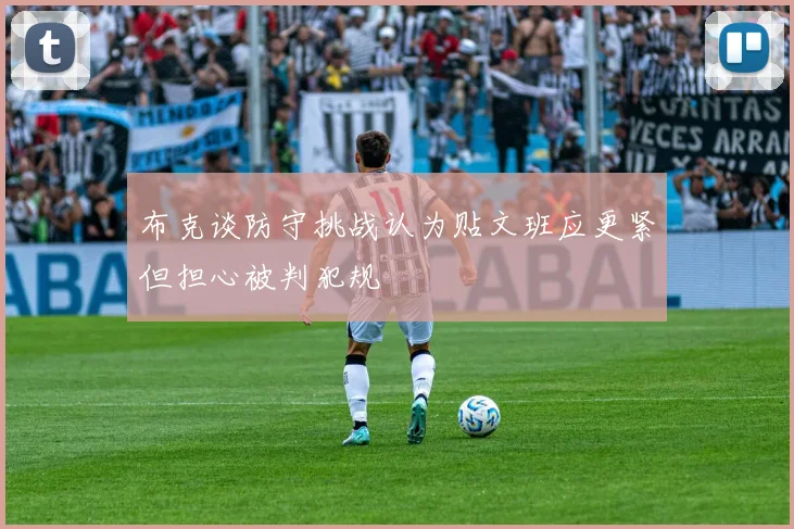 布克谈防守挑战认为贴文班应更紧但担心被判犯规