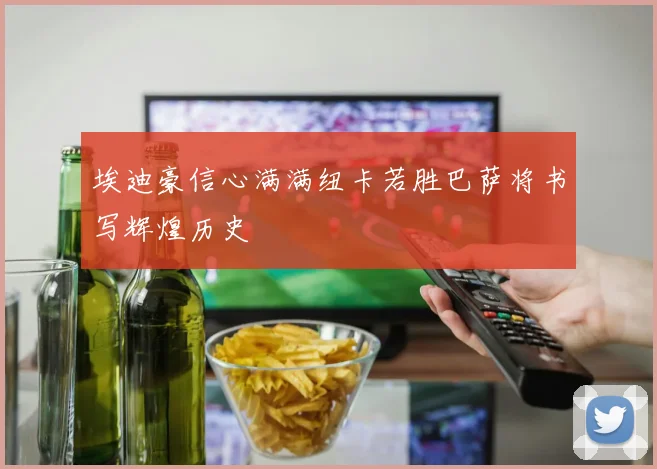 埃迪豪信心满满纽卡若胜巴萨将书写辉煌历史