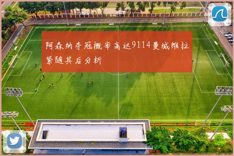 阿森纳夺冠概率高达9114曼城维拉紧随其后分析