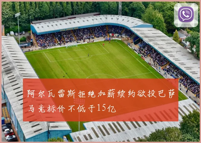 阿尔瓦雷斯拒绝加薪续约欲投巴萨马竞标价不低于15亿