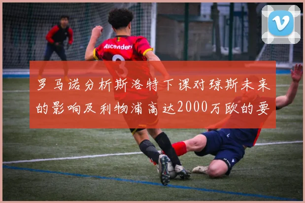 罗马诺分析斯洛特下课对琼斯未来的影响及利物浦高达2000万欧的要价