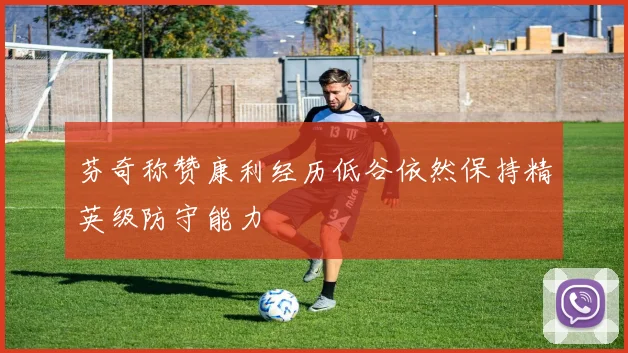 芬奇称赞康利经历低谷依然保持精英级防守能力