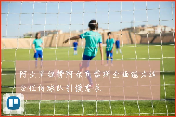 阿圭罗称赞阿尔瓦雷斯全面能力适合任何球队引援需求
