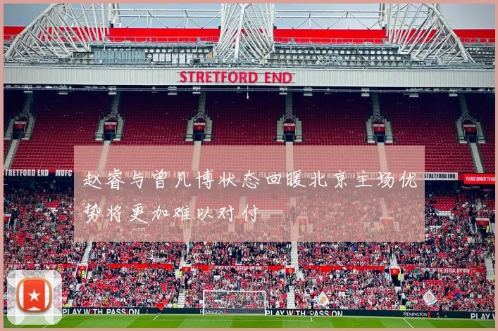 赵睿与曾凡博状态回暖北京主场优势将更加难以对付