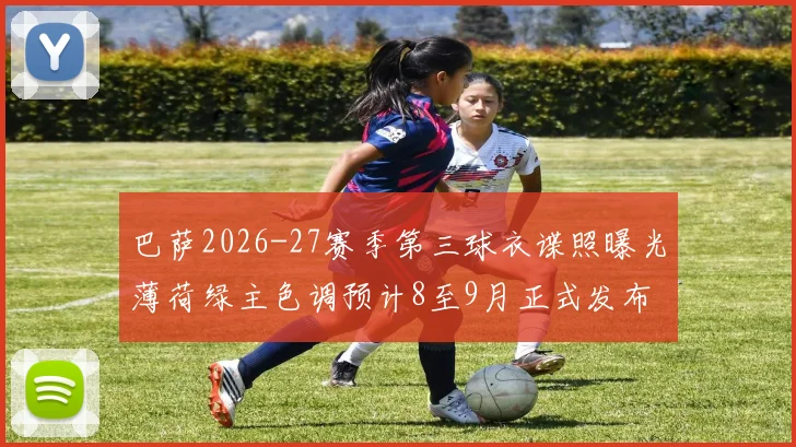 巴萨2026-27赛季第三球衣谍照曝光薄荷绿主色调预计8至9月正式发布