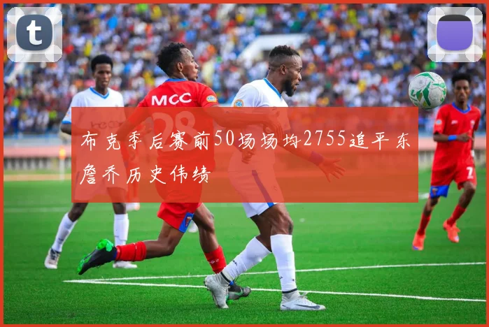 布克季后赛前50场场均2755追平东詹乔历史伟绩