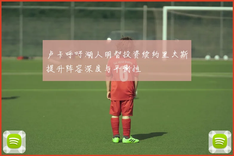 卢卡呼吁湖人明智投资续约里夫斯提升阵容深度与平衡性
