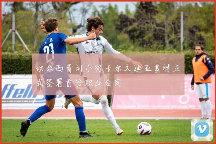 切尔西青训小将卡尔文迪亚基特正式签署首份职业合同